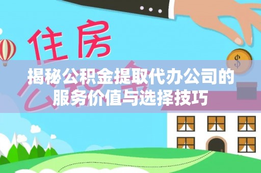 博白揭秘公积金提取代办公司的服务价值与选择技巧
