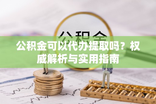 博白公积金可以代办提取吗？权威解析与实用指南