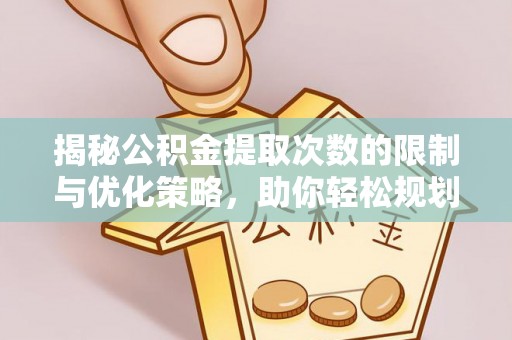 博白揭秘公积金提取次数的限制与优化策略，助你轻松规划财务未来
