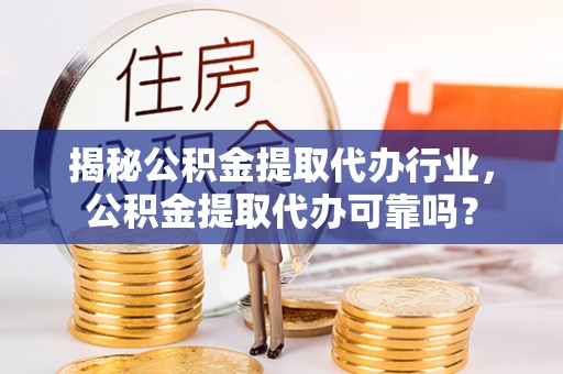 博白揭秘公积金提取代办行业，公积金提取代办可靠吗？