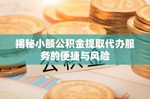 博白揭秘小额公积金提取代办服务的便捷与风险