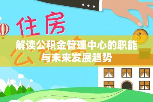 博白解读公积金管理中心的职能与未来发展趋势