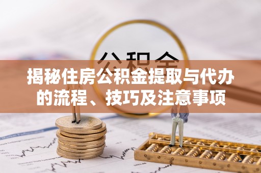博白揭秘住房公积金提取与代办的流程、技巧及注意事项