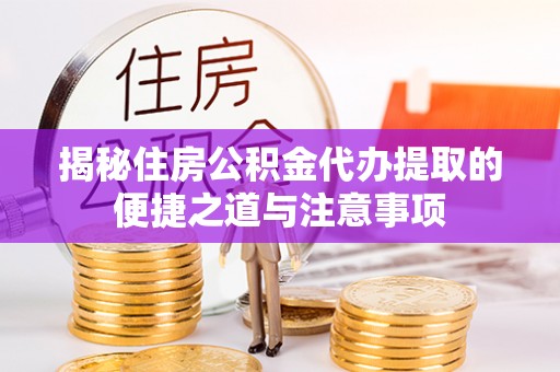 博白揭秘住房公积金代办提取的便捷之道与注意事项
