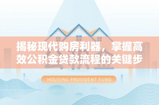 博白揭秘现代购房利器，掌握高效公积金贷款流程的关键步骤
