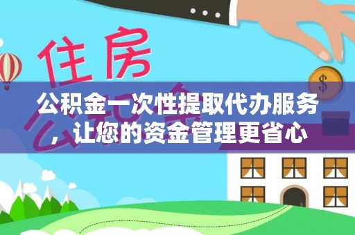 博白公积金一次性提取代办服务，让您的资金管理更省心