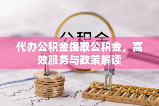 博白代办公积金提取公积金，高效服务与政策解读