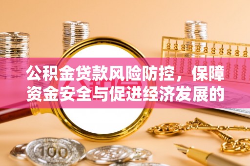 博白公积金贷款风险防控，保障资金安全与促进经济发展的平衡之道