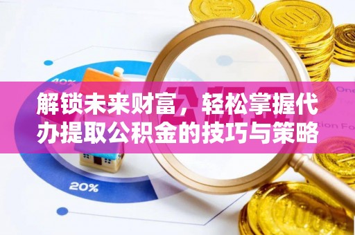 博白解锁未来财富，轻松掌握代办提取公积金的技巧与策略