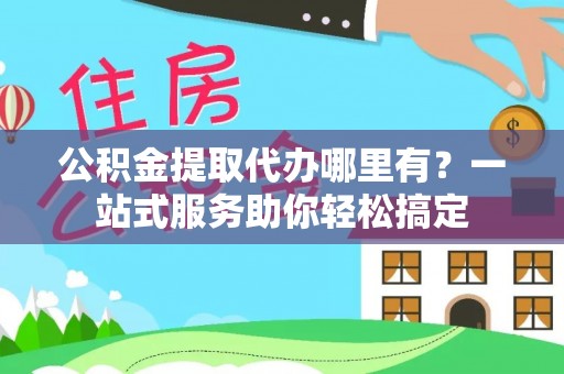 博白公积金提取代办哪里有？一站式服务助你轻松搞定