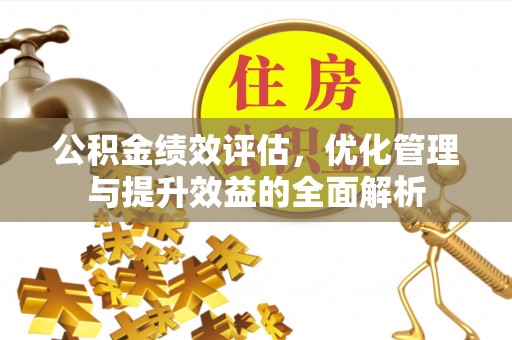 博白公积金绩效评估，优化管理与提升效益的全面解析