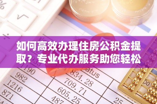 博白如何高效办理住房公积金提取？专业代办服务助您轻松搞定