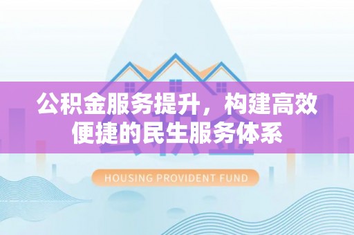 博白公积金服务提升，构建高效便捷的民生服务体系
