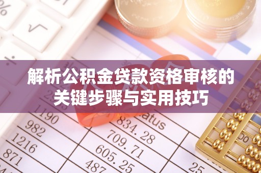 博白解析公积金贷款资格审核的关键步骤与实用技巧