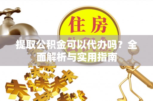 博白提取公积金可以代办吗？全面解析与实用指南