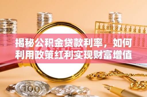 博白揭秘公积金贷款利率，如何利用政策红利实现财富增值