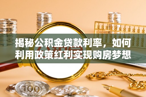 博白揭秘公积金贷款利率，如何利用政策红利实现购房梦想？