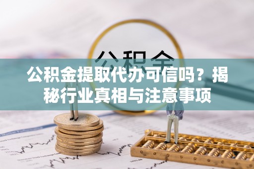 博白公积金提取代办可信吗？揭秘行业真相与注意事项