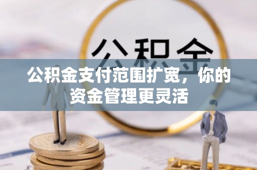 博白公积金支付范围扩宽，你的资金管理更灵活