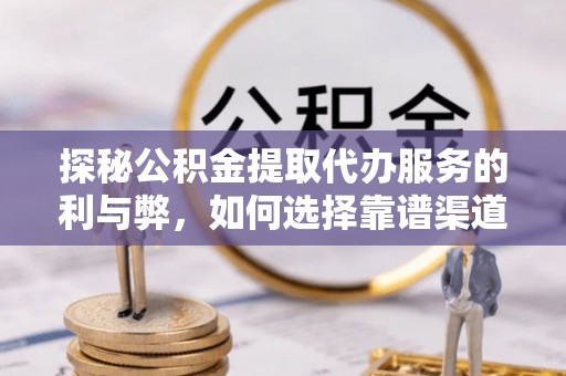 博白探秘公积金提取代办服务的利与弊，如何选择靠谱渠道？