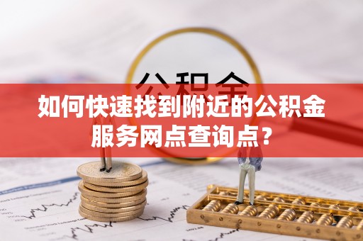 博白如何快速找到附近的公积金服务网点查询点？