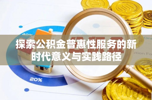 博白探索公积金普惠性服务的新时代意义与实践路径