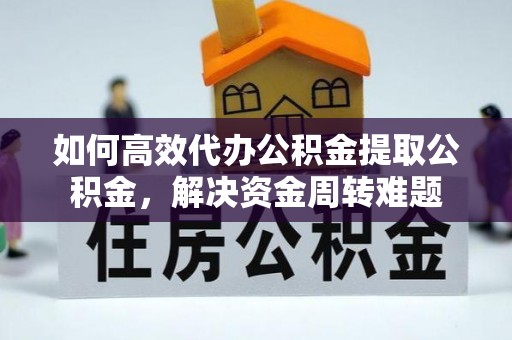 博白如何高效代办公积金提取公积金，解决资金周转难题