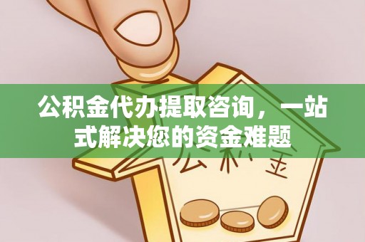 博白公积金代办提取咨询，一站式解决您的资金难题