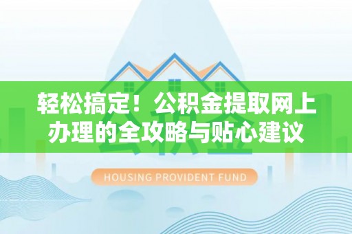 博白轻松搞定！公积金提取网上办理的全攻略与贴心建议