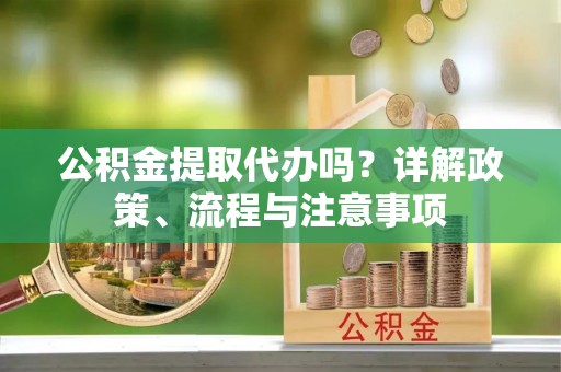 博白公积金提取代办吗？详解政策、流程与注意事项