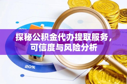 博白探秘公积金代办提取服务，可信度与风险分析