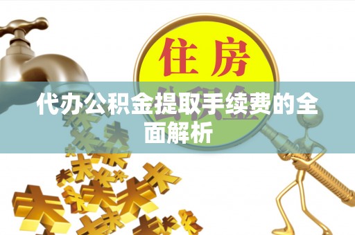 博白代办公积金提取手续费的全面解析
