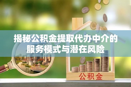 博白揭秘公积金提取代办中介的服务模式与潜在风险