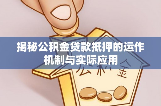 博白揭秘公积金贷款抵押的运作机制与实际应用