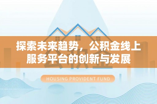 博白探索未来趋势，公积金线上服务平台的创新与发展