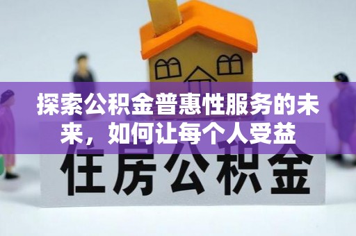 博白探索公积金普惠性服务的未来，如何让每个人受益