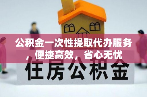 博白公积金一次性提取代办服务，便捷高效，省心无忧