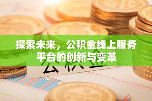 博白探索未来，公积金线上服务平台的创新与变革