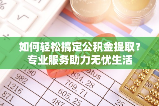 博白如何轻松搞定公积金提取？专业服务助力无忧生活