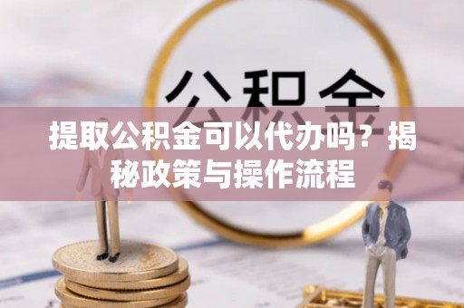 博白提取公积金可以代办吗？揭秘政策与操作流程