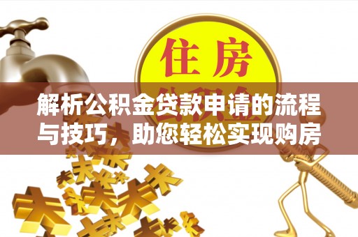 博白解析公积金贷款申请的流程与技巧，助您轻松实现购房梦
