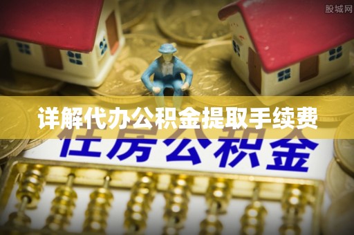 博白详解代办公积金提取手续费
