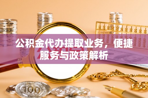 博白公积金代办提取业务，便捷服务与政策解析