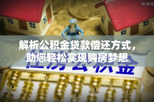 博白解析公积金贷款偿还方式，助您轻松实现购房梦想