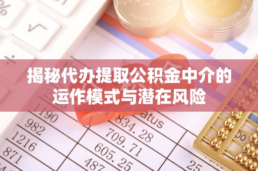 博白揭秘代办提取公积金中介的运作模式与潜在风险
