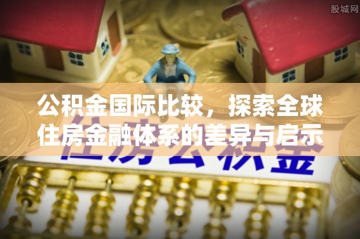 博白公积金国际比较，探索全球住房金融体系的差异与启示