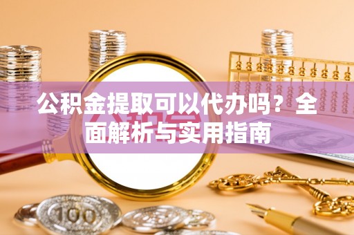 博白公积金提取可以代办吗？全面解析与实用指南