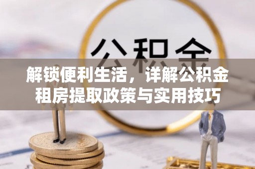 博白解锁便利生活，详解公积金租房提取政策与实用技巧