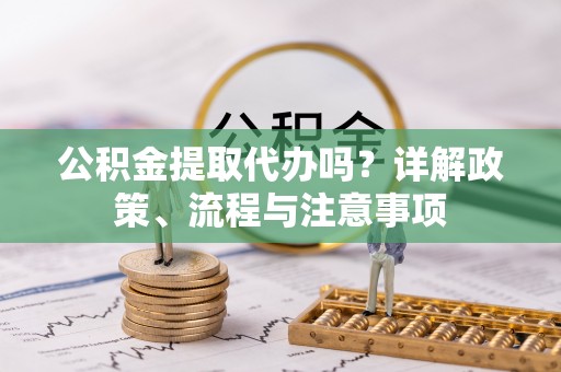 博白公积金提取代办吗？详解政策、流程与注意事项