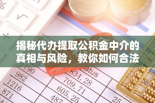 博白揭秘代办提取公积金中介的真相与风险，教你如何合法合规操作